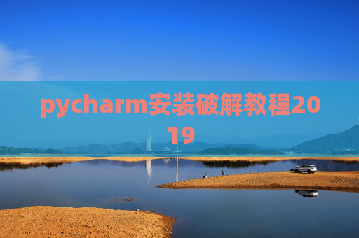 pycharm安装破解教程2019 pycharm安装破解教程2019